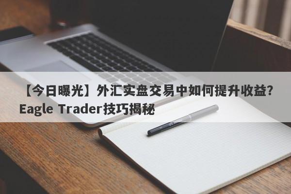 【今日曝光】外汇实盘交易中如何提升收益？Eagle Trader技巧揭秘-第1张图片-Eagle Trader