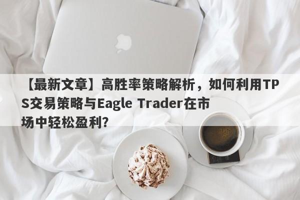 【最新文章】高胜率策略解析，如何利用TPS交易策略与Eagle Trader在市场中轻松盈利？-第1张图片-Eagle Trader