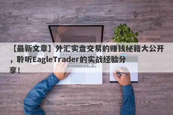 【最新文章】外汇实盘交易的赚钱秘籍大公开，聆听EagleTrader的实战经验分享！-第1张图片-Eagle Trader