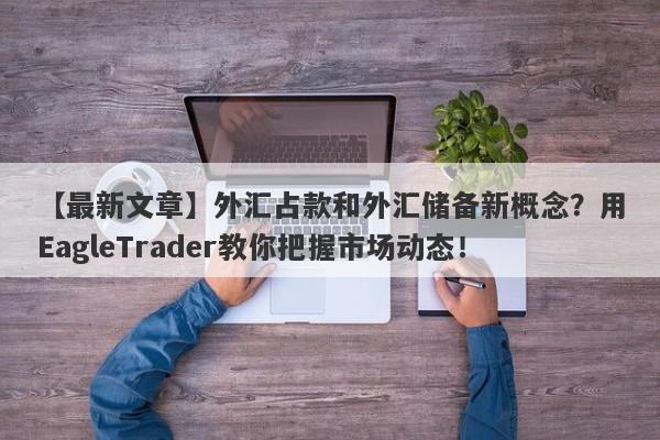 【最新文章】外汇占款和外汇储备新概念？用EagleTrader教你把握市场动态！-第1张图片-Eagle Trader