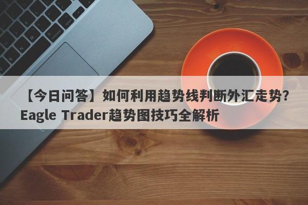 【今日问答】如何利用趋势线判断外汇走势？Eagle Trader趋势图技巧全解析-第1张图片-Eagle Trader