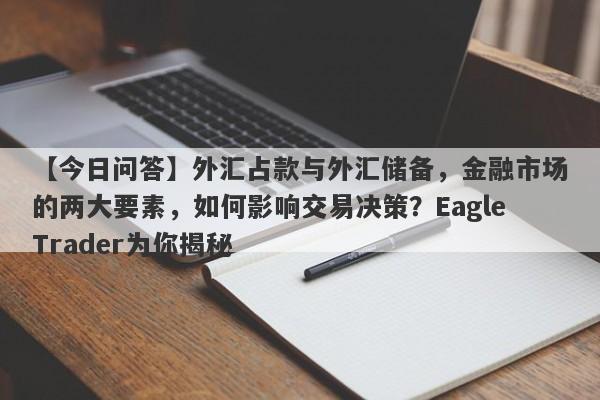 【今日问答】外汇占款与外汇储备，金融市场的两大要素，如何影响交易决策？EagleTrader为你揭秘-第1张图片-Eagle Trader