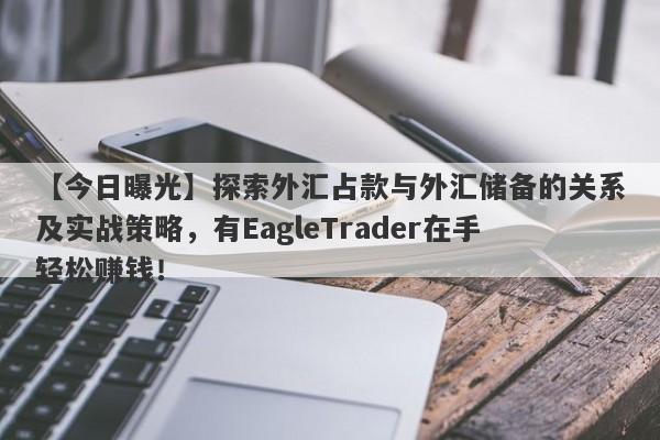 【今日曝光】探索外汇占款与外汇储备的关系及实战策略，有EagleTrader在手轻松赚钱！-第1张图片-Eagle Trader