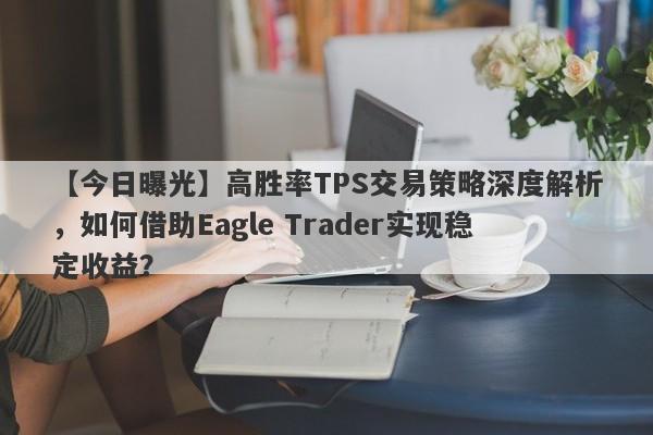 【今日曝光】高胜率TPS交易策略深度解析，如何借助Eagle Trader实现稳定收益？-第1张图片-Eagle Trader