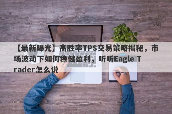 【最新曝光】高胜率TPS交易策略揭秘，市场波动下如何稳健盈利，听听Eagle Trader怎么说-第1张图片-Eagle Trader