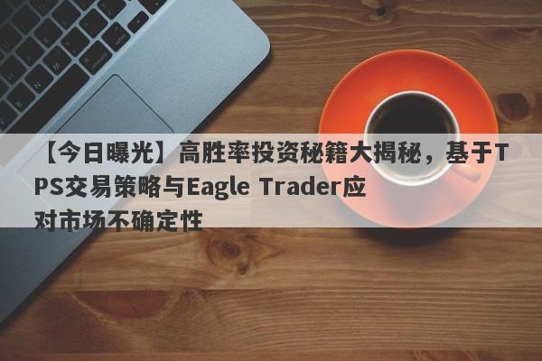 【今日曝光】高胜率投资秘籍大揭秘，基于TPS交易策略与Eagle Trader应对市场不确定性-第1张图片-Eagle Trader