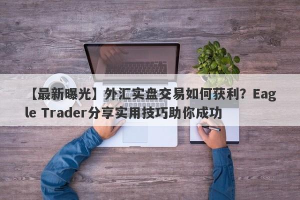 【最新曝光】外汇实盘交易如何获利？Eagle Trader分享实用技巧助你成功-第1张图片-Eagle Trader