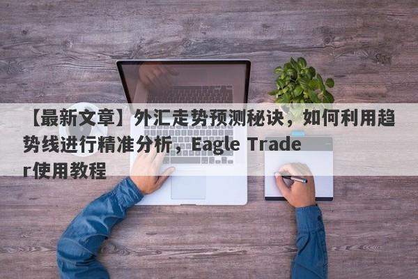 【最新文章】外汇走势预测秘诀，如何利用趋势线进行精准分析，Eagle Trader使用教程-第1张图片-Eagle Trader