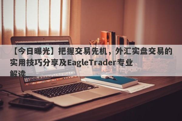 【今日曝光】把握交易先机，外汇实盘交易的实用技巧分享及EagleTrader专业解读-第1张图片-Eagle Trader