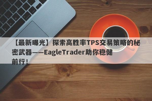 【最新曝光】探索高胜率TPS交易策略的秘密武器——EagleTrader助你稳健前行！-第1张图片-Eagle Trader