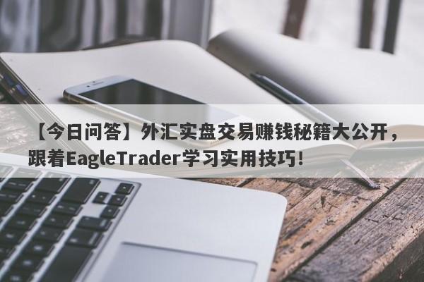 【今日问答】外汇实盘交易赚钱秘籍大公开，跟着EagleTrader学习实用技巧！-第1张图片-Eagle Trader