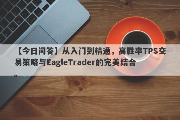 【今日问答】从入门到精通，高胜率TPS交易策略与EagleTrader的完美结合。-第1张图片-Eagle Trader