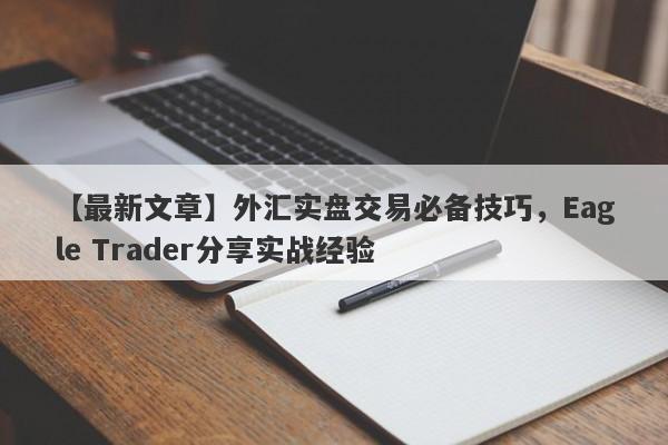 【最新文章】外汇实盘交易必备技巧，Eagle Trader分享实战经验-第1张图片-Eagle Trader