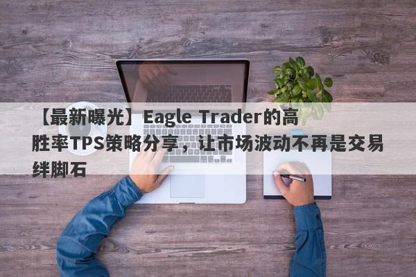 【最新曝光】Eagle Trader的高胜率TPS策略分享，让市场波动不再是交易绊脚石-第1张图片-Eagle Trader