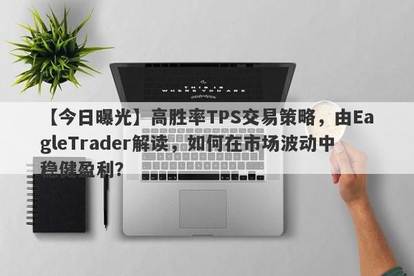 【今日曝光】高胜率TPS交易策略，由EagleTrader解读，如何在市场波动中稳健盈利？-第1张图片-Eagle Trader