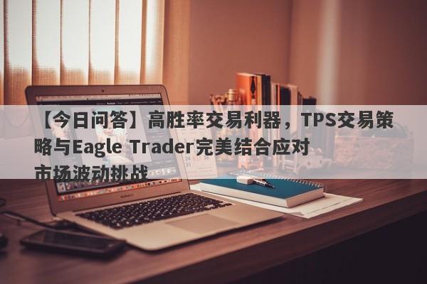 【今日问答】高胜率交易利器，TPS交易策略与Eagle Trader完美结合应对市场波动挑战-第1张图片-Eagle Trader