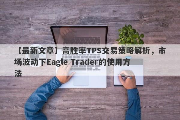 【最新文章】高胜率TPS交易策略解析，市场波动下Eagle Trader的使用方法-第1张图片-Eagle Trader