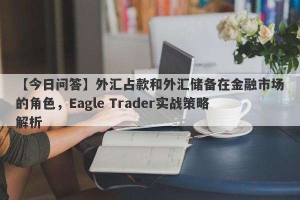 【今日问答】外汇占款和外汇储备在金融市场的角色，Eagle Trader实战策略解析-第1张图片-Eagle Trader