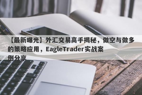 【最新曝光】外汇交易高手揭秘，做空与做多的策略应用，EagleTrader实战案例分享-第1张图片-Eagle Trader