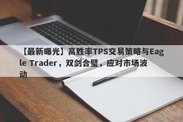 【最新曝光】高胜率TPS交易策略与Eagle Trader，双剑合璧，应对市场波动-第1张图片-Eagle Trader