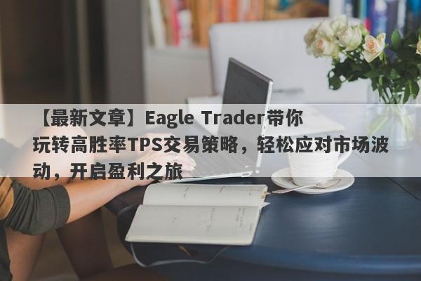 【最新文章】Eagle Trader带你玩转高胜率TPS交易策略，轻松应对市场波动，开启盈利之旅-第1张图片-Eagle Trader