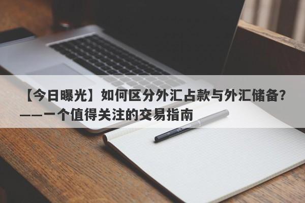 【今日曝光】如何区分外汇占款与外汇储备？——一个值得关注的交易指南-第1张图片-Eagle Trader