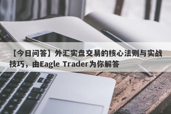 【今日问答】外汇实盘交易的核心法则与实战技巧，由Eagle Trader为你解答-第1张图片-Eagle Trader