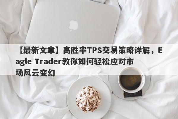 【最新文章】高胜率TPS交易策略详解，Eagle Trader教你如何轻松应对市场风云变幻-第1张图片-Eagle Trader