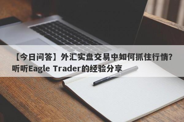 【今日问答】外汇实盘交易中如何抓住行情？听听Eagle Trader的经验分享-第1张图片-Eagle Trader