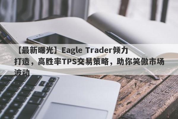 【最新曝光】Eagle Trader倾力打造，高胜率TPS交易策略，助你笑傲市场波动-第1张图片-Eagle Trader