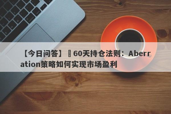 【今日问答】​60天持仓法则：Aberration策略如何实现市场盈利-第1张图片-Eagle Trader