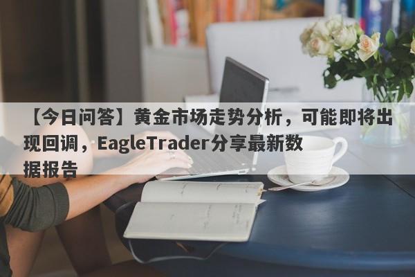 【今日问答】黄金市场走势分析，可能即将出现回调，EagleTrader分享最新数据报告-第1张图片-Eagle Trader