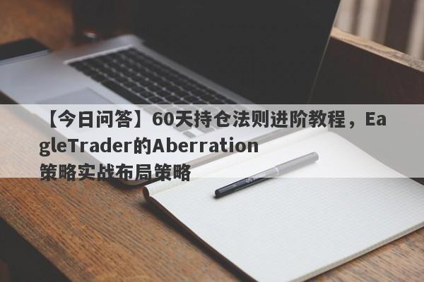 【今日问答】60天持仓法则进阶教程，EagleTrader的Aberration策略实战布局策略-第1张图片-Eagle Trader