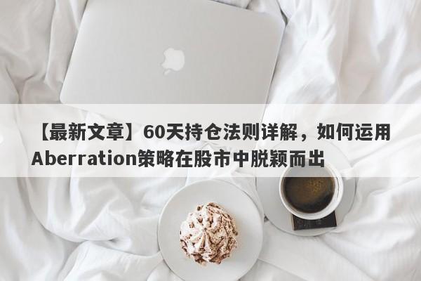 【最新文章】60天持仓法则详解，如何运用Aberration策略在股市中脱颖而出-第1张图片-Eagle Trader