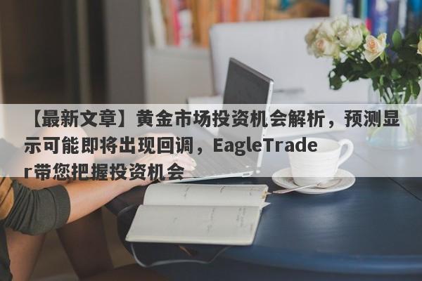 【最新文章】黄金市场投资机会解析，预测显示可能即将出现回调，EagleTrader带您把握投资机会-第1张图片-Eagle Trader