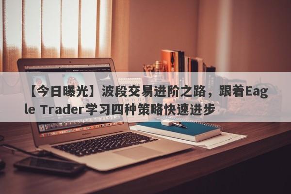 【今日曝光】波段交易进阶之路，跟着Eagle Trader学习四种策略快速进步-第1张图片-Eagle Trader