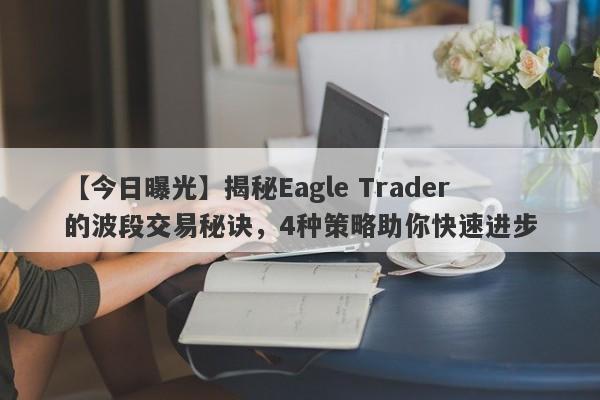 【今日曝光】揭秘Eagle Trader的波段交易秘诀，4种策略助你快速进步-第1张图片-Eagle Trader