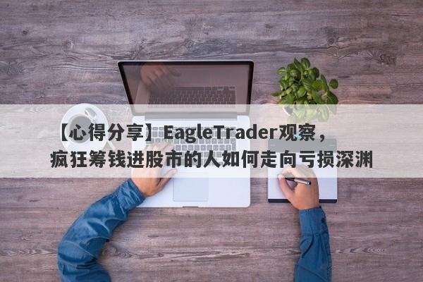 【心得分享】EagleTrader观察，疯狂筹钱进股市的人如何走向亏损深渊-第1张图片-Eagle Trader