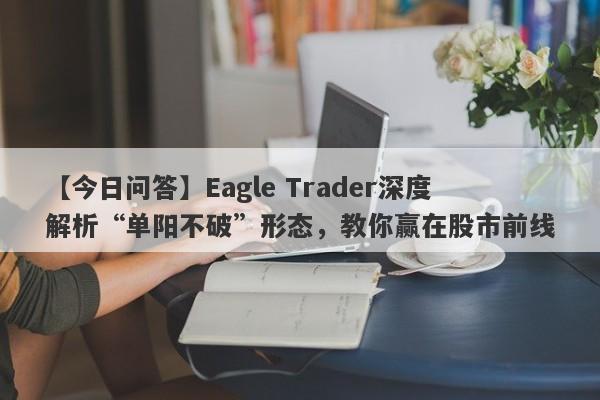 【今日问答】Eagle Trader深度解析“单阳不破”形态，教你赢在股市前线-第1张图片-Eagle Trader