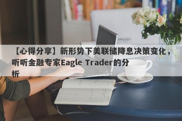 【心得分享】新形势下美联储降息决策变化，听听金融专家Eagle Trader的分析-第1张图片-Eagle Trader