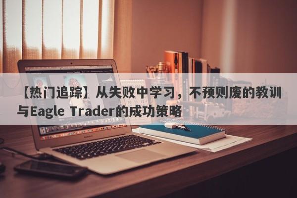 【热门追踪】从失败中学习，不预则废的教训与Eagle Trader的成功策略-第1张图片-Eagle Trader