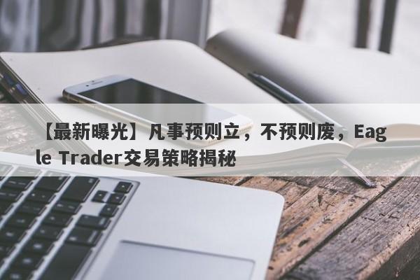 【最新曝光】凡事预则立，不预则废，Eagle Trader交易策略揭秘-第1张图片-Eagle Trader