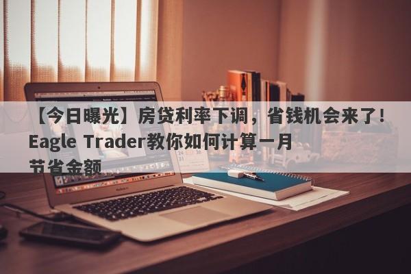 【今日曝光】房贷利率下调，省钱机会来了！Eagle Trader教你如何计算一月节省金额-第1张图片-Eagle Trader