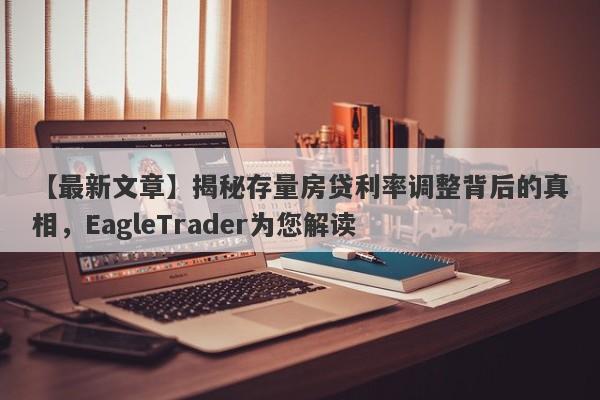 【最新文章】揭秘存量房贷利率调整背后的真相，EagleTrader为您解读-第1张图片-Eagle Trader