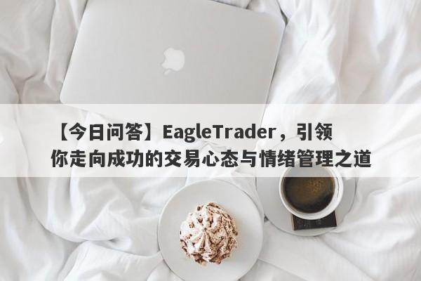 【今日问答】EagleTrader，引领你走向成功的交易心态与情绪管理之道-第1张图片-Eagle Trader