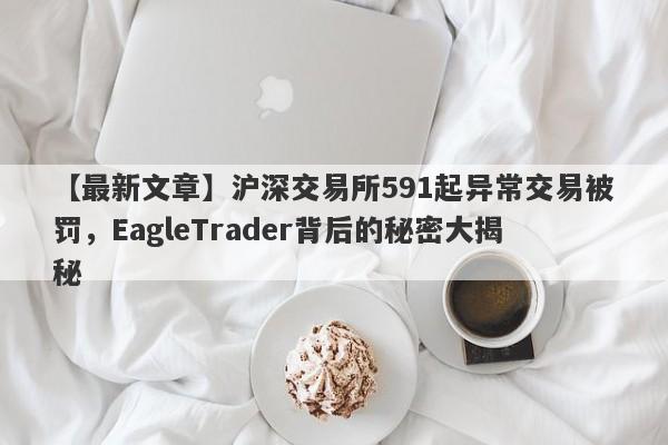 【最新文章】沪深交易所591起异常交易被罚，EagleTrader背后的秘密大揭秘-第1张图片-Eagle Trader