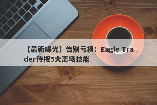 【最新曝光】告别亏损：Eagle Trader传授5大离场技能-第1张图片-Eagle Trader