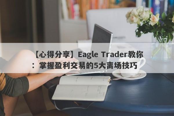 【心得分享】Eagle Trader教你：掌握盈利交易的5大离场技巧-第1张图片-Eagle Trader