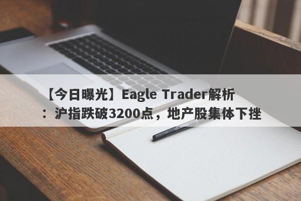 【今日曝光】Eagle Trader解析：沪指跌破3200点，地产股集体下挫-第1张图片-Eagle Trader