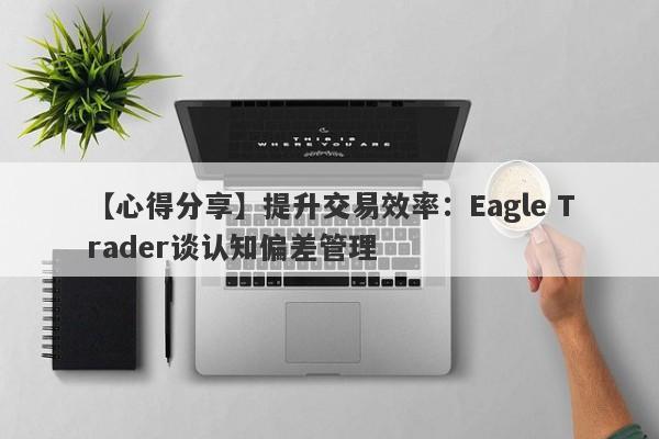 【心得分享】提升交易效率：Eagle Trader谈认知偏差管理-第1张图片-Eagle Trader